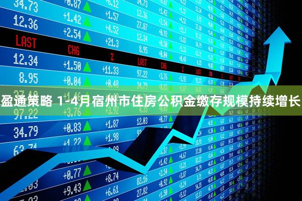 盈通策略 1-4月宿州市住房公积金缴存规模持续增长