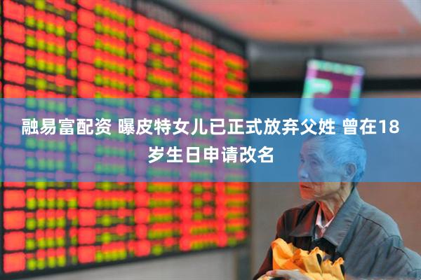 融易富配资 曝皮特女儿已正式放弃父姓 曾在18岁生日申请改名