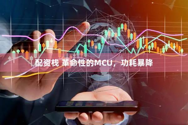 配资栈 革命性的MCU，功耗暴降