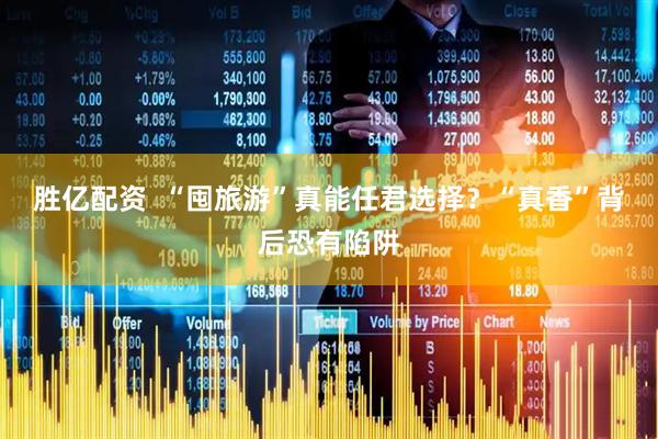 胜亿配资  “囤旅游”真能任君选择？“真香”背后恐有陷阱