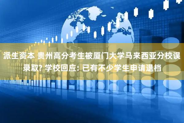 派生资本 贵州高分考生被厦门大学马来西亚分校误录取? 学校回应: 已有不少学生申请退档