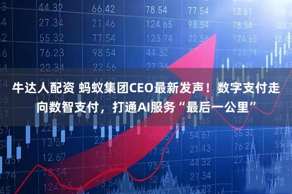 牛达人配资 蚂蚁集团CEO最新发声！数字支付走向数智支付，打通AI服务“最后一公里”