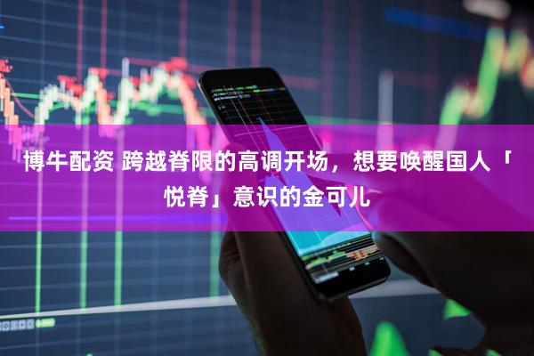 博牛配资 跨越脊限的高调开场，想要唤醒国人「悦脊」意识的金可儿