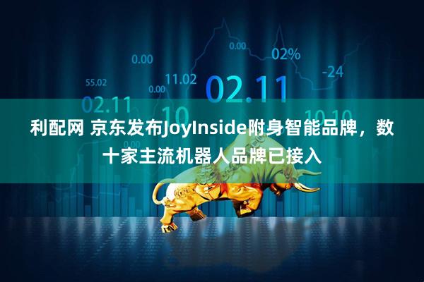 利配网 京东发布JoyInside附身智能品牌，数十家主流机器人品牌已接入