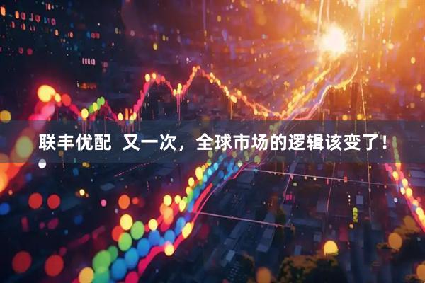 联丰优配  又一次，全球市场的逻辑该变了！