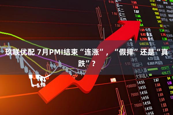 玖联优配 7月PMI结束“连涨”，“假摔”还是“真跌”？