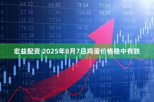 宏益配资 2025年8月7日鸡蛋价格稳中有跌