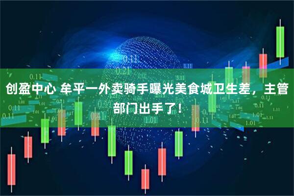 创盈中心 牟平一外卖骑手曝光美食城卫生差，主管部门出手了！