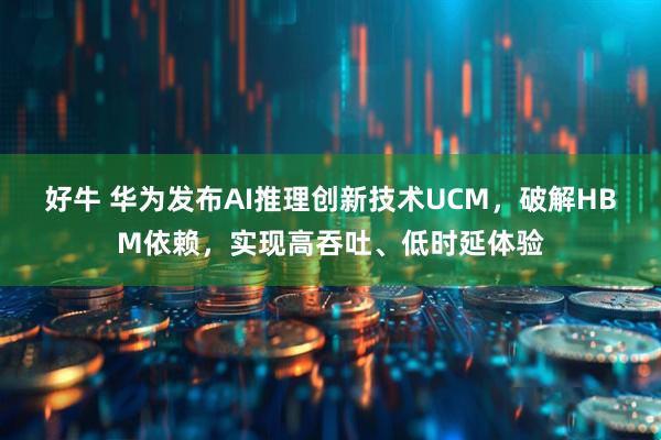 好牛 华为发布AI推理创新技术UCM，破解HBM依赖，实现高吞吐、低时延体验