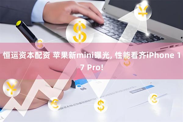 恒运资本配资 苹果新mini曝光, 性能看齐iPhone 17 Pro!