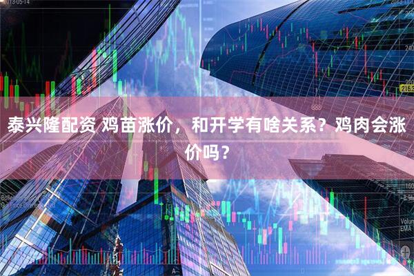 泰兴隆配资 鸡苗涨价，和开学有啥关系？鸡肉会涨价吗？