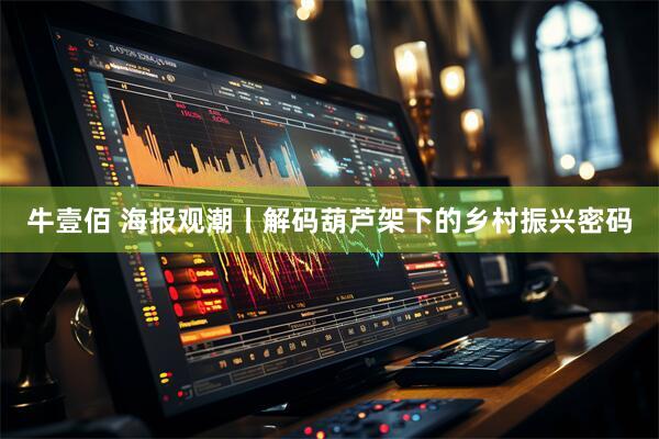 牛壹佰 海报观潮丨解码葫芦架下的乡村振兴密码
