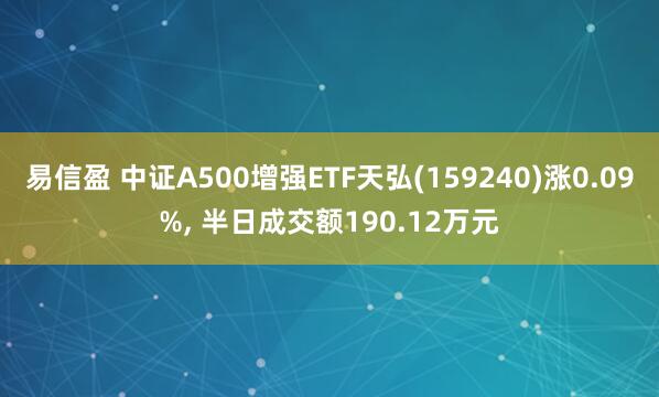 易信盈 中证A500增强ETF天弘(159240)涨0.09%, 半日成交额190.12万元