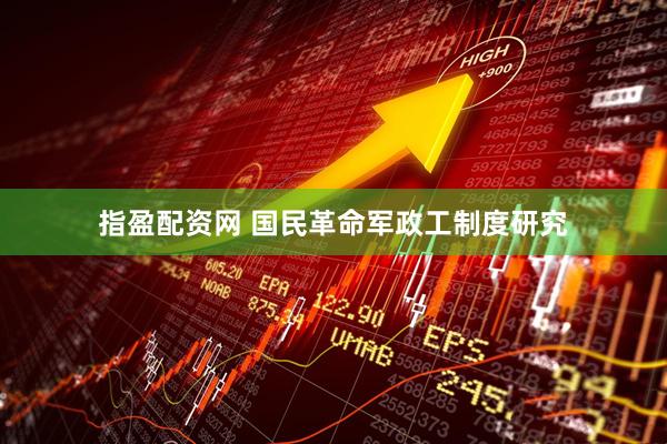 指盈配资网 国民革命军政工制度研究