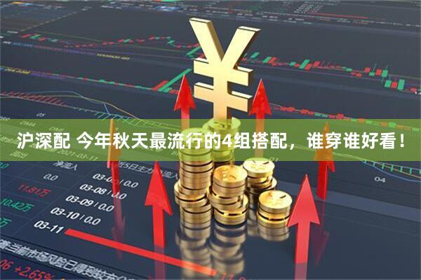 沪深配 今年秋天最流行的4组搭配，谁穿谁好看！