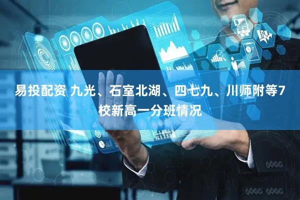 易投配资 九光、石室北湖、四七九、川师附等7校新高一分班情况