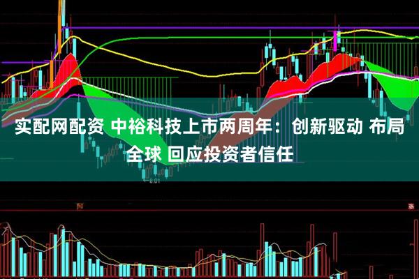 实配网配资 中裕科技上市两周年：创新驱动 布局全球 回应投资者信任
