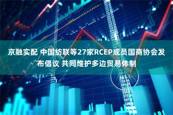 京融实配 中国纺联等27家RCEP成员国商协会发布倡议 共同维护多边贸易体制