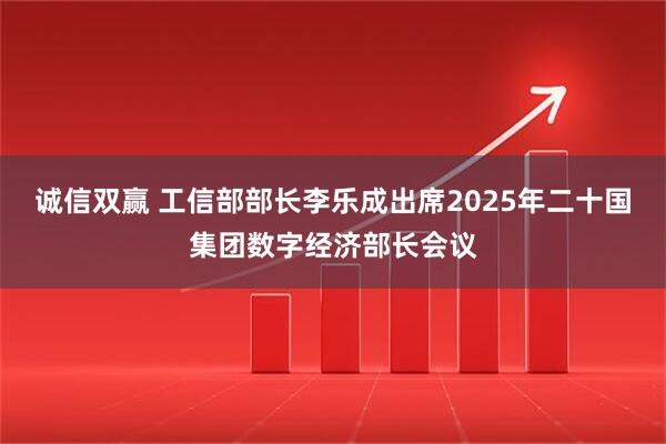 诚信双赢 工信部部长李乐成出席2025年二十国集团数字经济部长会议