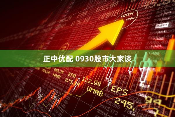 正中优配 0930股市大家谈
