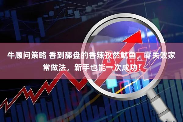 牛顾问策略 香到舔盘的香辣孜然鱿鱼，零失败家常做法，新手也能一次成功！
